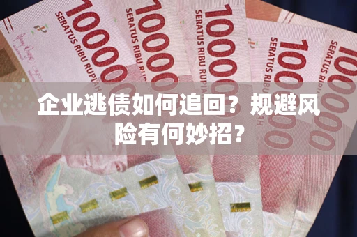 济南企业逃债如何追回？规避风险有何妙招？