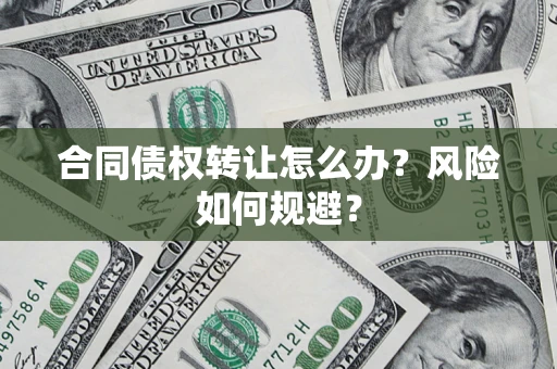 济南合同债权转让怎么办？风险如何规避？