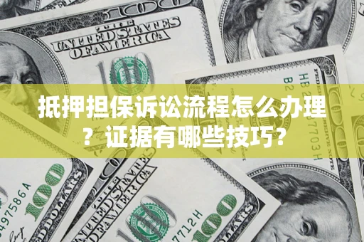 济南抵押担保诉讼流程怎么办理？证据有哪些技巧？