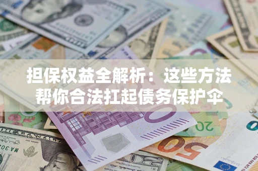 济南担保权益全解析：这些方法帮你合法扛起债务保护伞