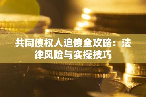 济南共同债权人追债全攻略：法律风险与实操技巧