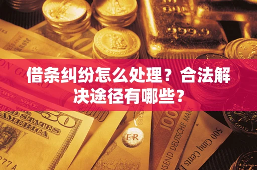 济南借条纠纷怎么处理？合法解决途径有哪些？
