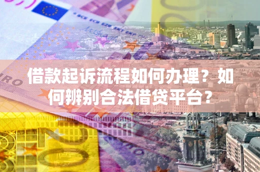 济南借款起诉流程如何办理？如何辨别合法借贷平台？