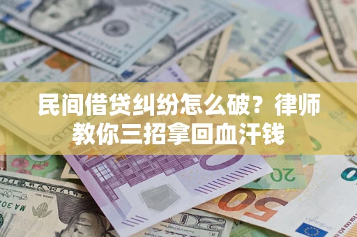 济南民间借贷纠纷怎么破？律师教你三招拿回血汗钱