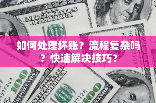 济南如何处理坏账？流程复杂吗？快速解决技巧？