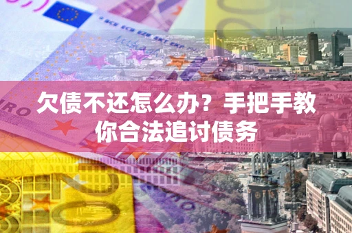 济南欠债不还怎么办？手把手教你合法追讨债务