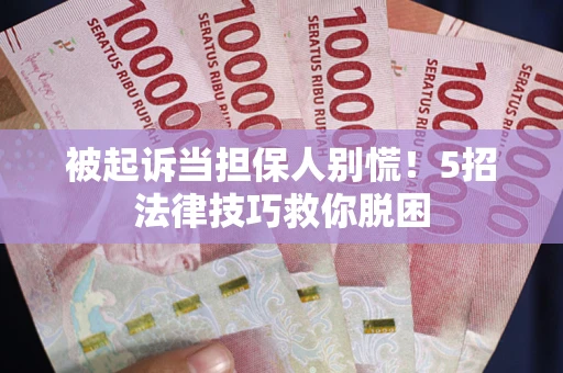济南被起诉当担保人别慌！5招法律技巧救你脱困