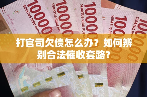 济南打官司欠债怎么办？如何辨别合法催收套路？