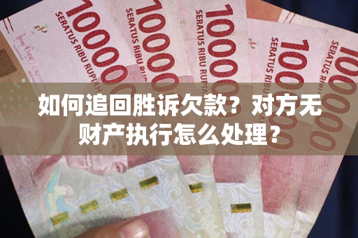 济南如何追回胜诉欠款？对方无财产执行怎么处理？