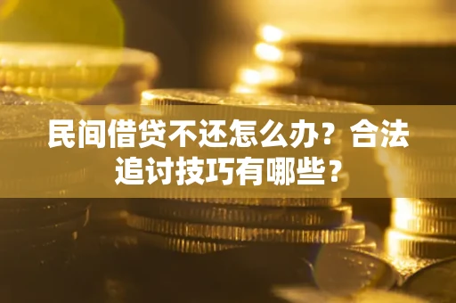 济南民间借贷不还怎么办？合法追讨技巧有哪些？