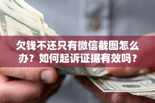济南欠钱不还只有微信截图怎么办？如何起诉证据有效吗？