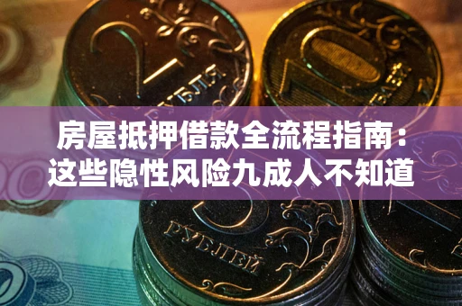 济南房屋抵押借款全流程指南：这些隐性风险九成人不知道