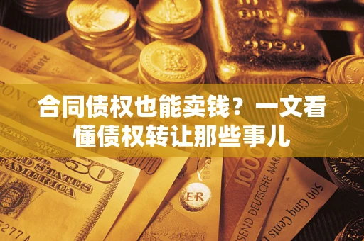 济南合同债权也能卖钱？一文看懂债权转让那些事儿