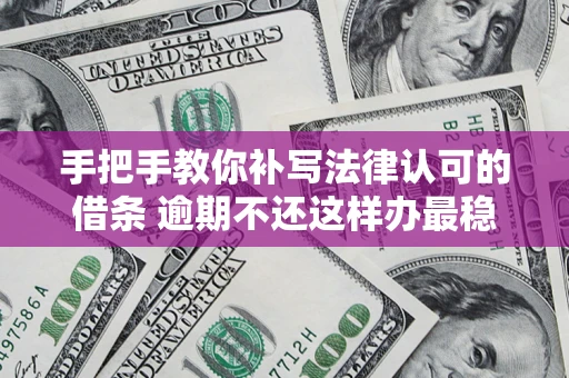 济南手把手教你补写法律认可的借条 逾期不还这样办最稳妥