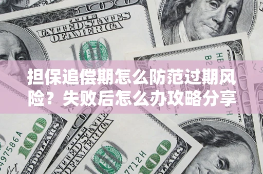 济南担保追偿期怎么防范过期风险？失败后怎么办攻略分享