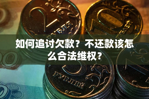 济南如何追讨欠款？不还款该怎么合法维权？