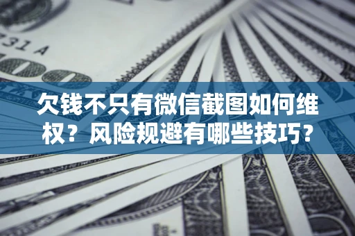 济南欠钱不只有微信截图如何维权？风险规避有哪些技巧？