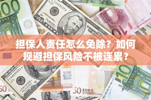 济南担保人责任怎么免除？如何规避担保风险不被连累？