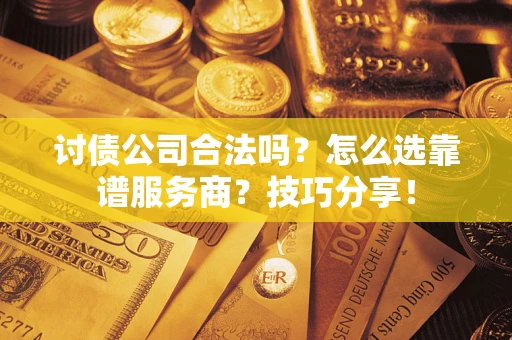 济南讨债公司合法吗？怎么选靠谱服务商？技巧分享！