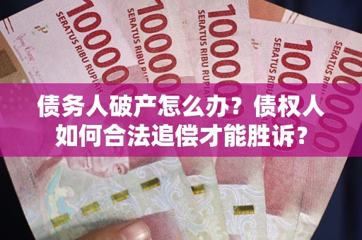 济南债务人破产怎么办？债权人如何合法追偿才能胜诉？