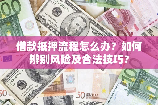 济南借款抵押流程怎么办？如何辨别风险及合法技巧？