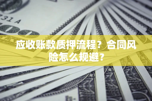 济南应收账款质押流程？合同风险怎么规避？
