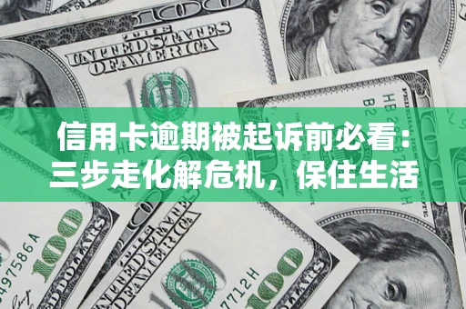 济南信用卡逾期被起诉前必看：三步走化解危机，保住生活尊严