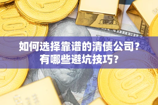 济南如何选择靠谱的清债公司？有哪些避坑技巧？
