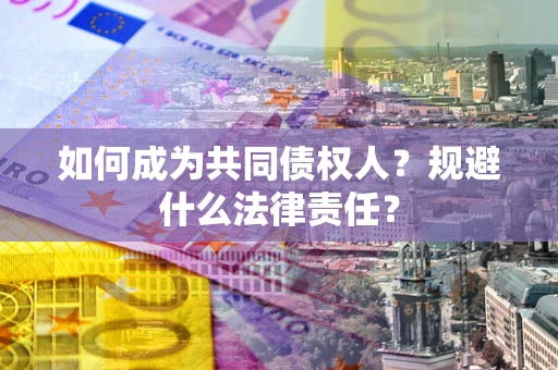 济南如何成为共同债权人？规避什么法律责任？