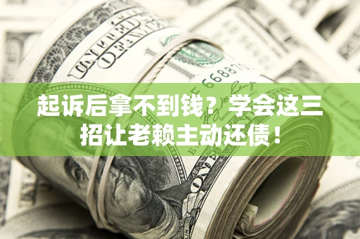 济南起诉后拿不到钱？学会这三招让老赖主动还债！