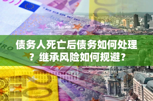 济南债务人死亡后债务如何处理？继承风险如何规避？