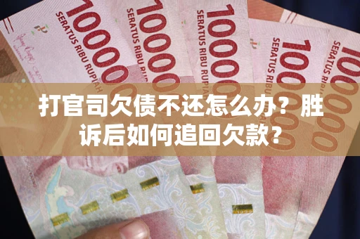 济南打官司欠债不还怎么办？胜诉后如何追回欠款？