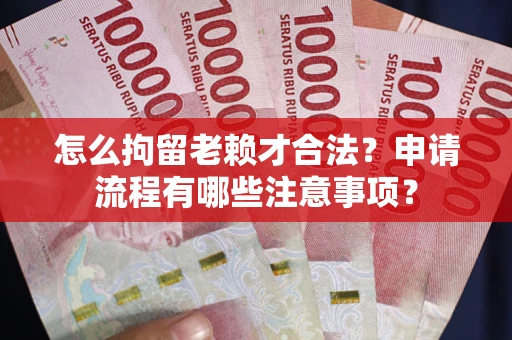 济南怎么拘留老赖才合法？申请流程有哪些注意事项？