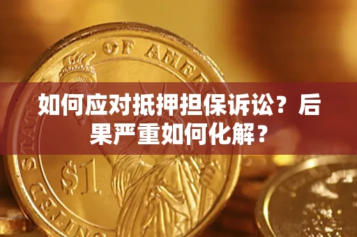 济南如何应对抵押担保诉讼？后果严重如何化解？