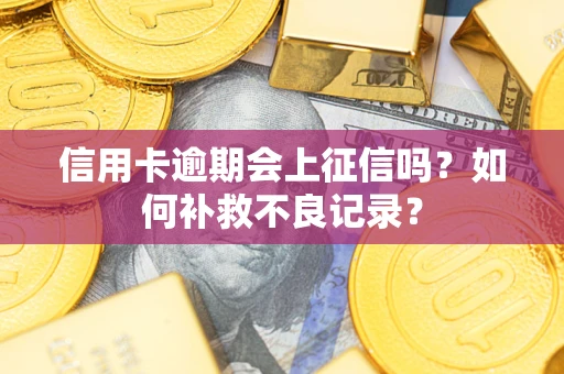 济南信用卡逾期会上征信吗？如何补救不良记录？