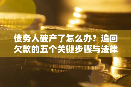 济南债务人破产了怎么办？追回欠款的五个关键步骤与法律策略