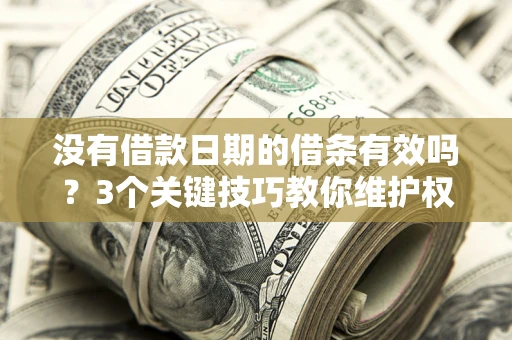 济南没有借款日期的借条有效吗？3个关键技巧教你维护权益