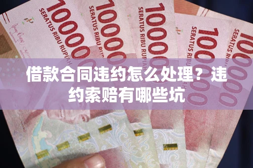 济南借款合同违约怎么处理？违约索赔有哪些坑