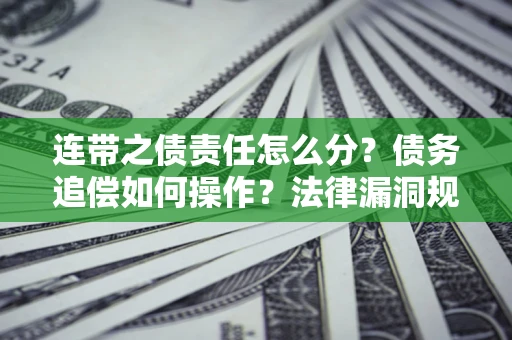 济南连带之债责任怎么分？债务追偿如何操作？法律漏洞规避指南