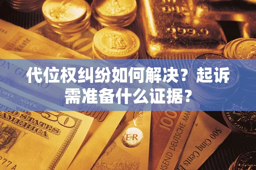 济南代位权纠纷如何解决？起诉需准备什么证据？
