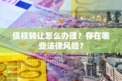 济南债权转让怎么办理？存在哪些法律风险？