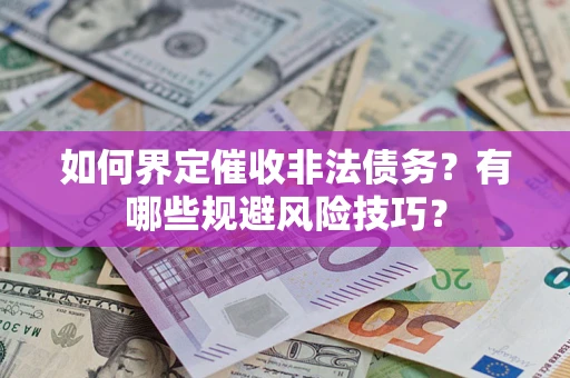 济南如何界定催收非法债务？有哪些规避风险技巧？