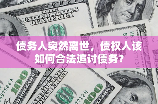 济南债务人突然离世，债权人该如何合法追讨债务？