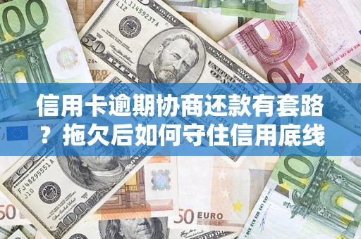 济南信用卡逾期协商还款有套路？拖欠后如何守住信用底线？
