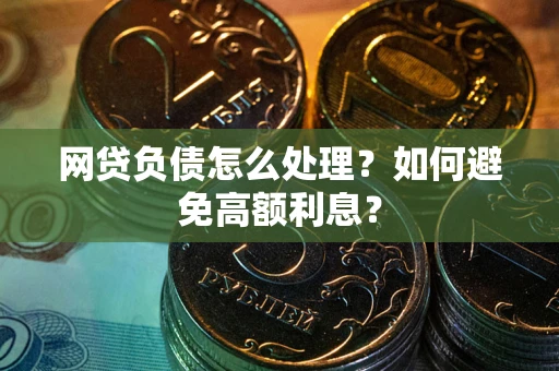 济南网贷负债怎么处理？如何避免高额利息？