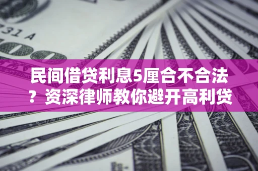 济南民间借贷利息5厘合不合法？资深律师教你避开高利贷陷阱