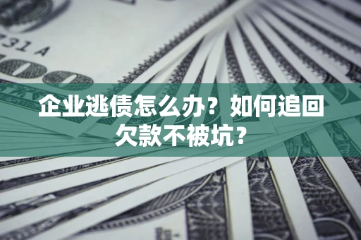 济南企业逃债怎么办？如何追回欠款不被坑？