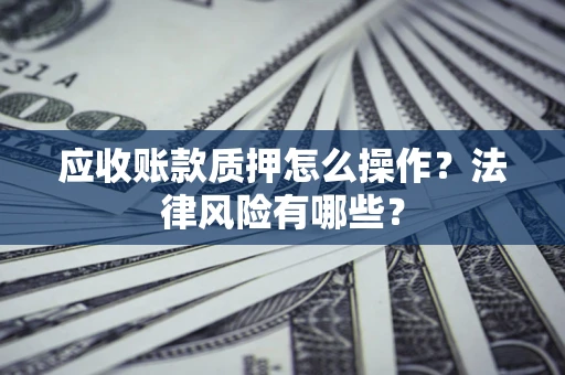 济南应收账款质押怎么操作？法律风险有哪些？