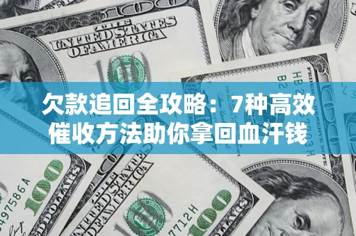 济南欠款追回全攻略：7种高效催收方法助你拿回血汗钱