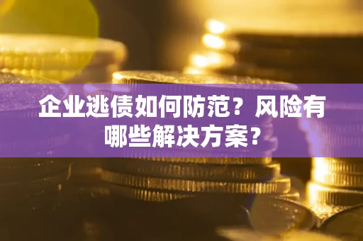 济南企业逃债如何防范？风险有哪些解决方案？
